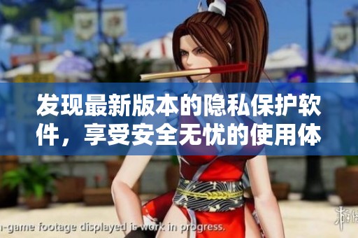 发现最新版本的隐私保护软件，享受安全无忧的使用体验