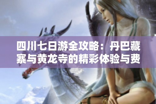 四川七日游全攻略：丹巴藏寨与黄龙寺的精彩体验与费用分析