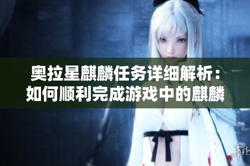 奥拉星麒麟任务详细解析：如何顺利完成游戏中的麒麟挑战