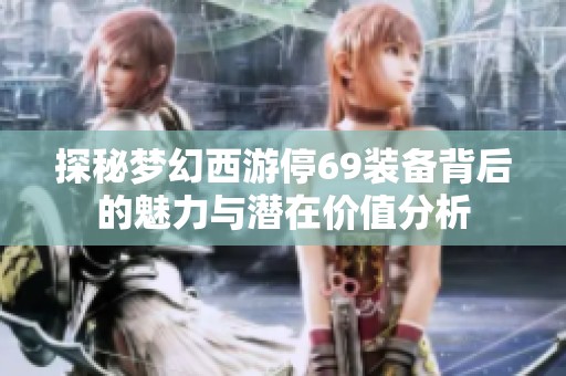 探秘梦幻西游停69装备背后的魅力与潜在价值分析