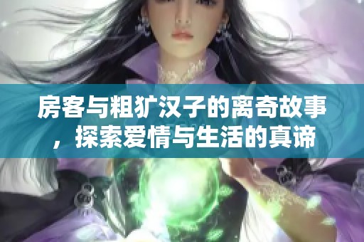 房客与粗犷汉子的离奇故事，探索爱情与生活的真谛