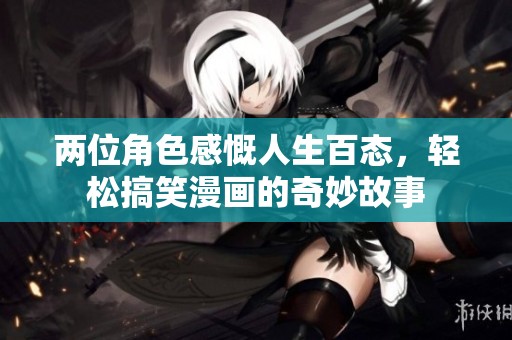两位角色感慨人生百态，轻松搞笑漫画的奇妙故事