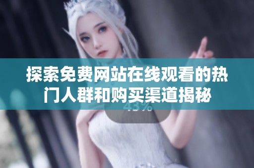 探索免费网站在线观看的热门人群和购买渠道揭秘