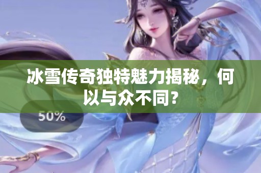 冰雪传奇独特魅力揭秘，何以与众不同？