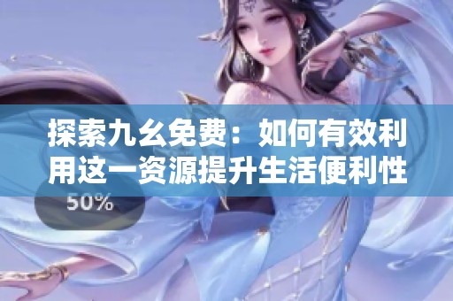 探索九幺免费：如何有效利用这一资源提升生活便利性