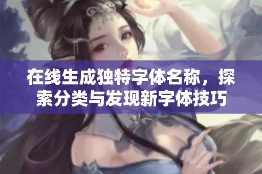 在线生成独特字体名称，探索分类与发现新字体技巧