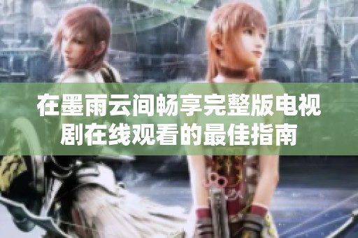 在墨雨云间畅享完整版电视剧在线观看的最佳指南