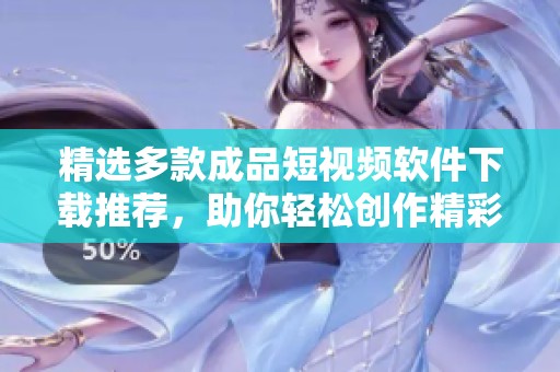 精选多款成品短视频软件下载推荐，助你轻松创作精彩内容