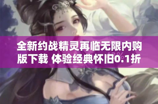 全新约战精灵再临无限内购版下载 体验经典怀旧0.1折优惠