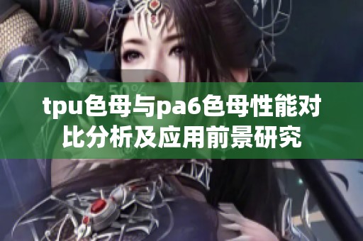 tpu色母与pa6色母性能对比分析及应用前景研究
