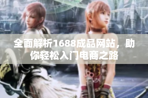 全面解析1688成品网站，助你轻松入门电商之路