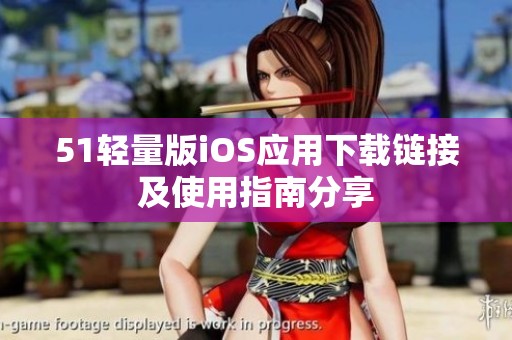51轻量版iOS应用下载链接及使用指南分享