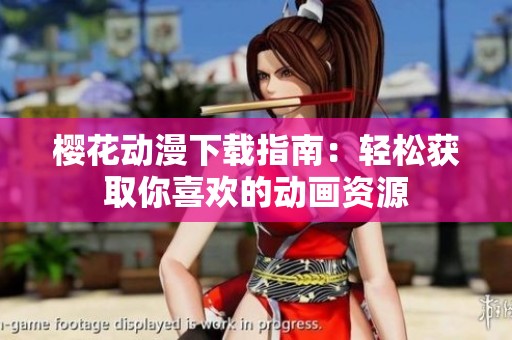 樱花动漫下载指南：轻松获取你喜欢的动画资源