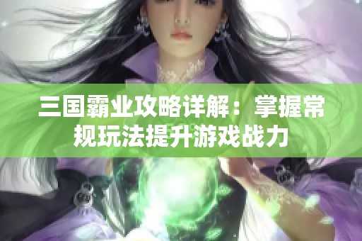 三国霸业攻略详解：掌握常规玩法提升游戏战力