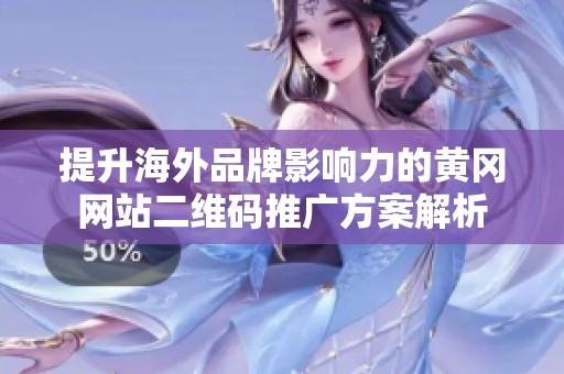 提升海外品牌影响力的黄冈网站二维码推广方案解析