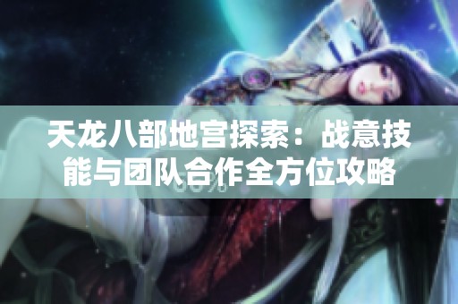 天龙八部地宫探索：战意技能与团队合作全方位攻略