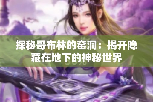 探秘哥布林的窑洞：揭开隐藏在地下的神秘世界