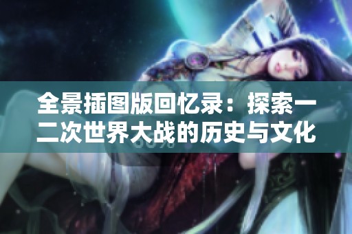 全景插图版回忆录：探索一二次世界大战的历史与文化艺术