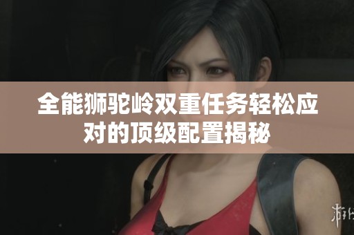 全能狮驼岭双重任务轻松应对的顶级配置揭秘