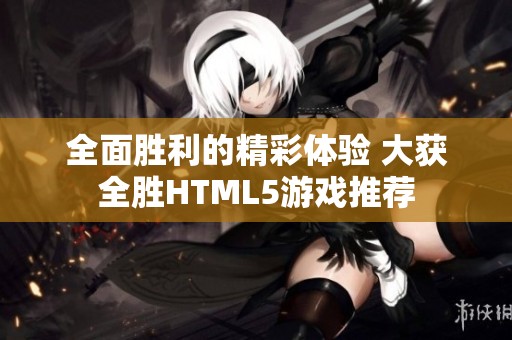 全面胜利的精彩体验 大获全胜HTML5游戏推荐