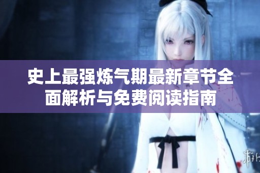 史上最强炼气期最新章节全面解析与免费阅读指南