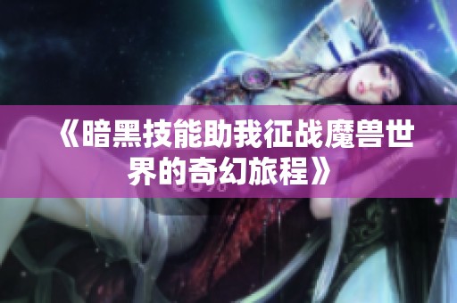 《暗黑技能助我征战魔兽世界的奇幻旅程》