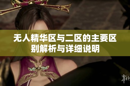 无人精华区与二区的主要区别解析与详细说明
