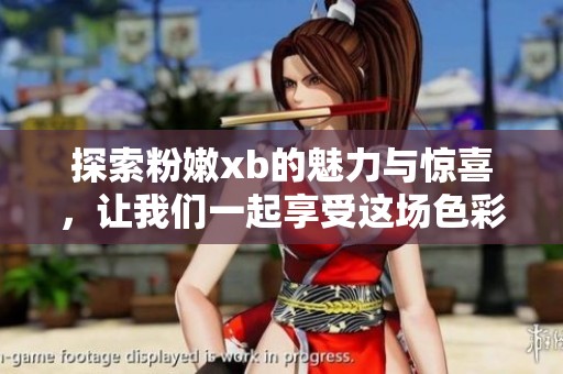 探索粉嫩xb的魅力与惊喜，让我们一起享受这场色彩盛宴