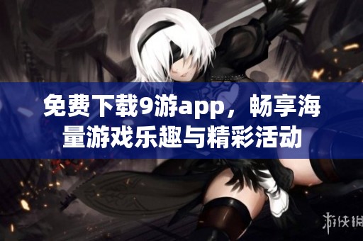 免费下载9游app，畅享海量游戏乐趣与精彩活动