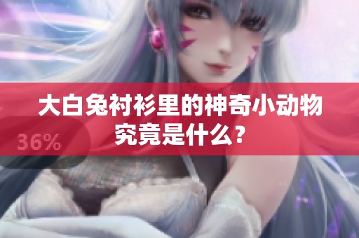大白兔衬衫里的神奇小动物究竟是什么？