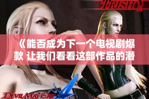 《能否成为下一个电视剧爆款 让我们看看这部作品的潜力》
