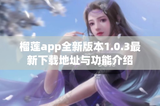 榴莲app全新版本1.0.3最新下载地址与功能介绍