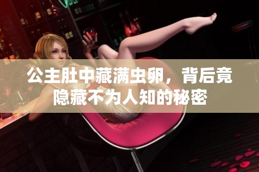 公主肚中藏满虫卵，背后竟隐藏不为人知的秘密