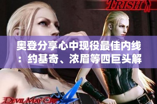 奥登分享心中现役最佳内线：约基奇、浓眉等四巨头解析