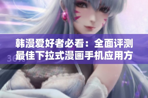 韩漫爱好者必看：全面评测最佳下拉式漫画手机应用方法