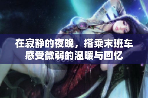 在寂静的夜晚，搭乘末班车感受微弱的温暖与回忆