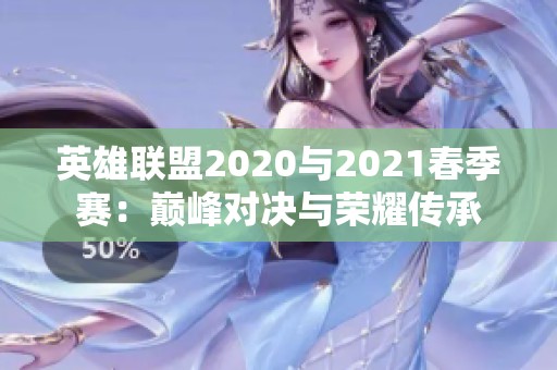 英雄联盟2020与2021春季赛：巅峰对决与荣耀传承