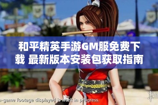 和平精英手游GM服免费下载 最新版本安装包获取指南