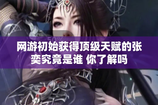 网游初始获得顶级天赋的张奕究竟是谁 你了解吗