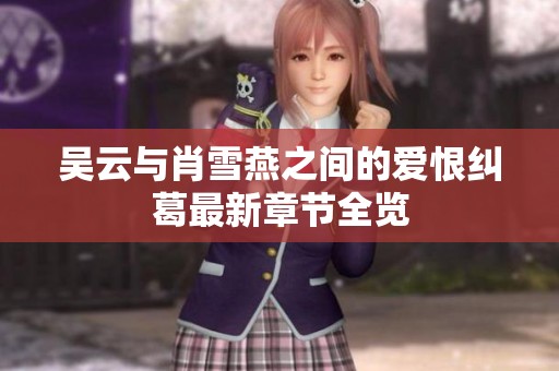 吴云与肖雪燕之间的爱恨纠葛最新章节全览