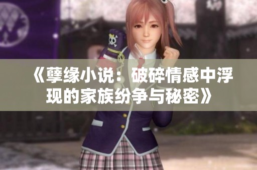 《孽缘小说：破碎情感中浮现的家族纷争与秘密》