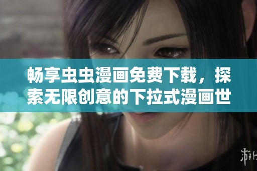 畅享虫虫漫画免费下载，探索无限创意的下拉式漫画世界
