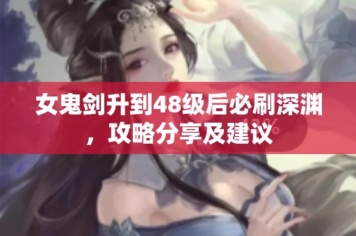 女鬼剑升到48级后必刷深渊，攻略分享及建议