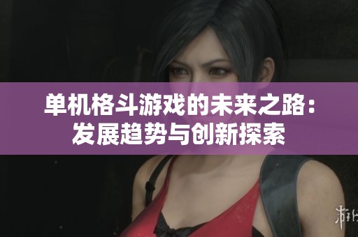 单机格斗游戏的未来之路：发展趋势与创新探索