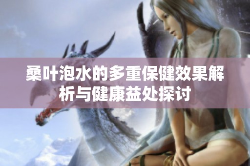 桑叶泡水的多重保健效果解析与健康益处探讨