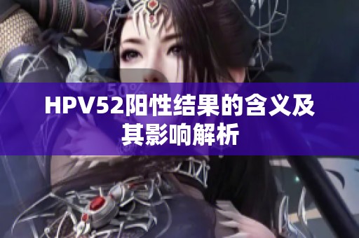 HPV52阳性结果的含义及其影响解析