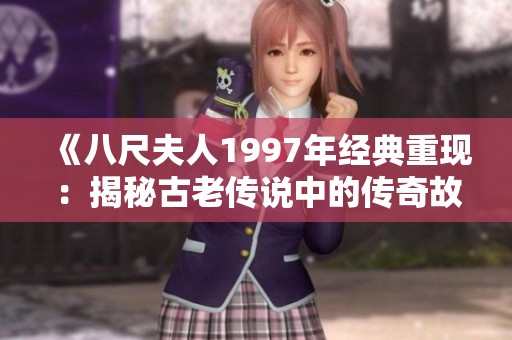 《八尺夫人1997年经典重现：揭秘古老传说中的传奇故事》