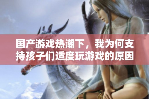 国产游戏热潮下，我为何支持孩子们适度玩游戏的原因分析
