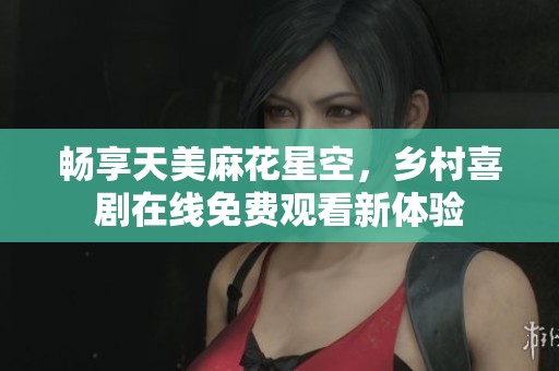 畅享天美麻花星空，乡村喜剧在线免费观看新体验