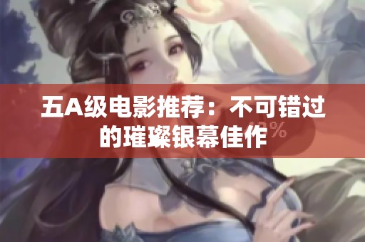 五A级电影推荐：不可错过的璀璨银幕佳作